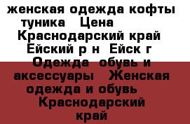 женская одежда кофты,туника › Цена ­ 1 500 - Краснодарский край, Ейский р-н, Ейск г. Одежда, обувь и аксессуары » Женская одежда и обувь   . Краснодарский край